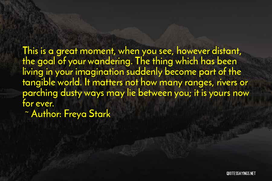 Freya Stark Quotes: This Is A Great Moment, When You See, However Distant, The Goal Of Your Wandering. The Thing Which Has Been