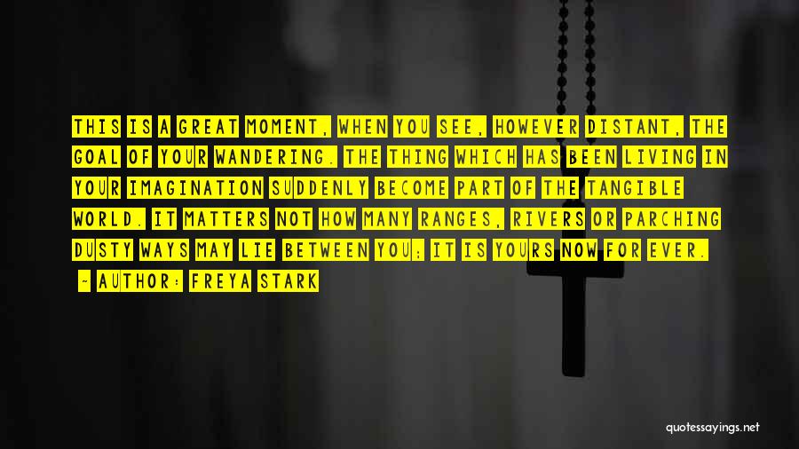 Freya Stark Quotes: This Is A Great Moment, When You See, However Distant, The Goal Of Your Wandering. The Thing Which Has Been