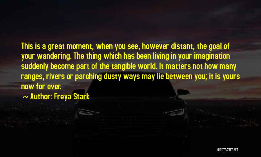 Freya Stark Quotes: This Is A Great Moment, When You See, However Distant, The Goal Of Your Wandering. The Thing Which Has Been