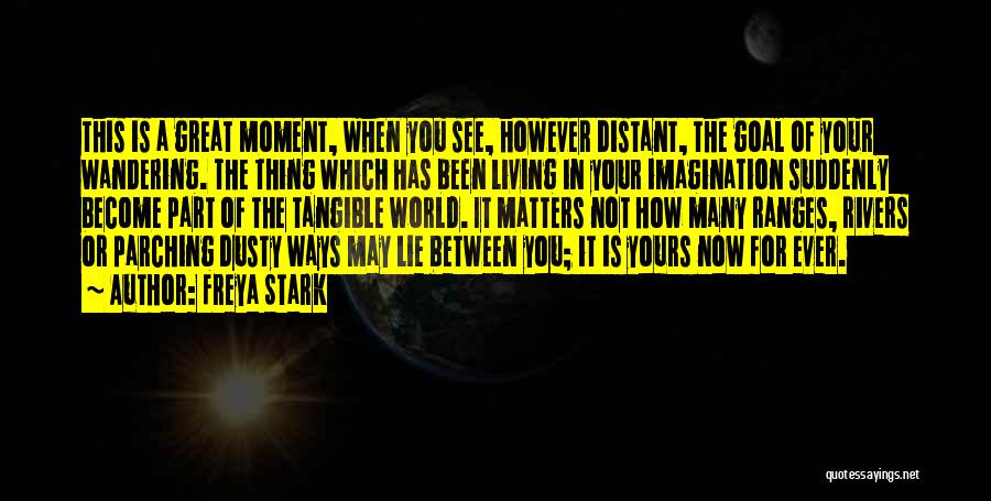 Freya Stark Quotes: This Is A Great Moment, When You See, However Distant, The Goal Of Your Wandering. The Thing Which Has Been