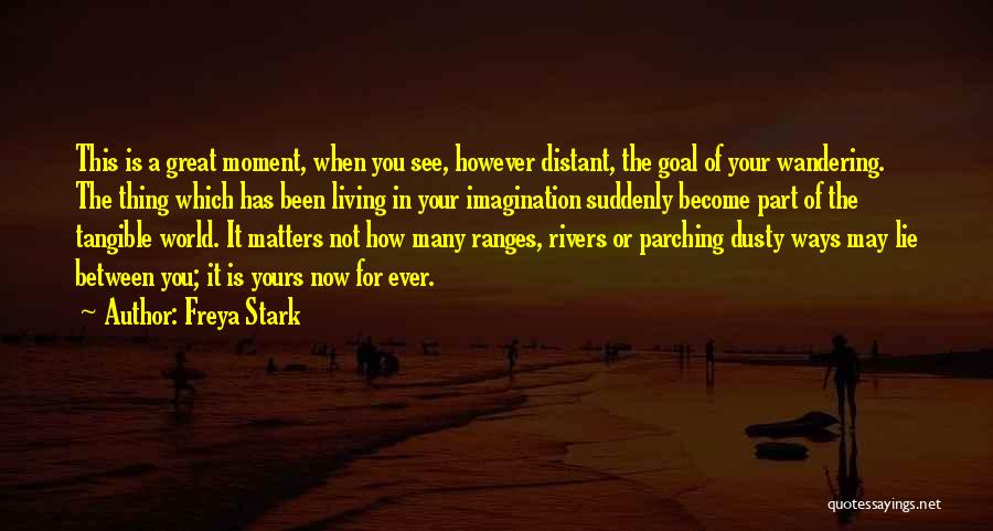 Freya Stark Quotes: This Is A Great Moment, When You See, However Distant, The Goal Of Your Wandering. The Thing Which Has Been