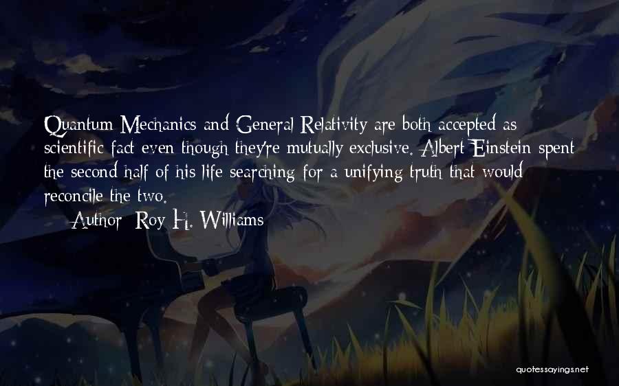 Roy H. Williams Quotes: Quantum Mechanics And General Relativity Are Both Accepted As Scientific Fact Even Though They're Mutually Exclusive. Albert Einstein Spent The