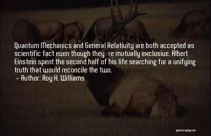 Roy H. Williams Quotes: Quantum Mechanics And General Relativity Are Both Accepted As Scientific Fact Even Though They're Mutually Exclusive. Albert Einstein Spent The