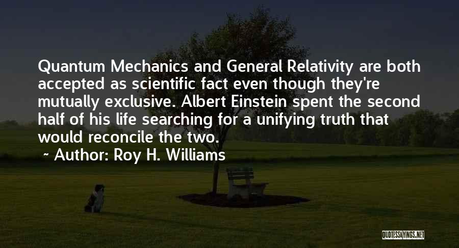 Roy H. Williams Quotes: Quantum Mechanics And General Relativity Are Both Accepted As Scientific Fact Even Though They're Mutually Exclusive. Albert Einstein Spent The