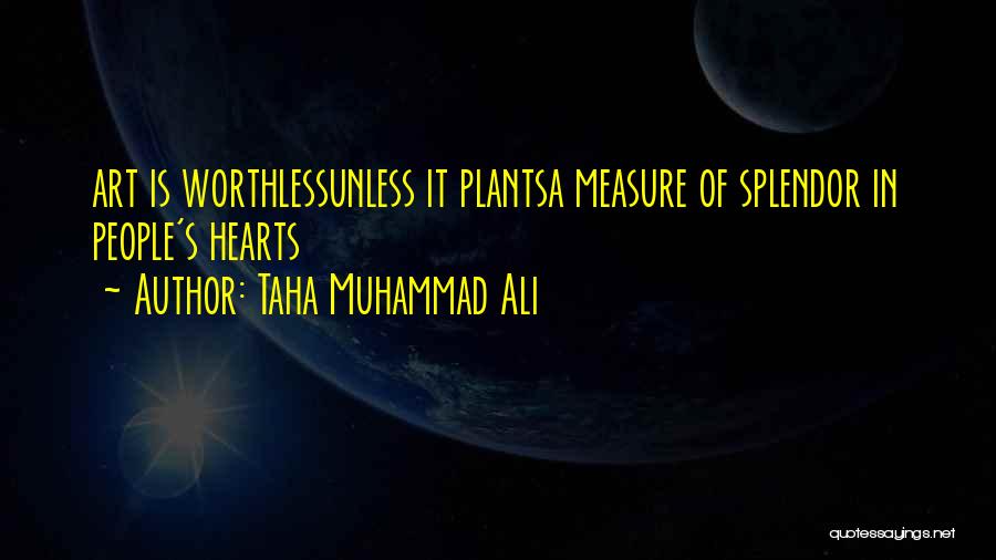 Taha Muhammad Ali Quotes: Art Is Worthlessunless It Plantsa Measure Of Splendor In People's Hearts