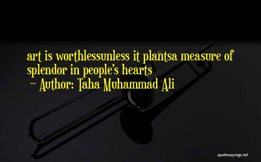 Taha Muhammad Ali Quotes: Art Is Worthlessunless It Plantsa Measure Of Splendor In People's Hearts