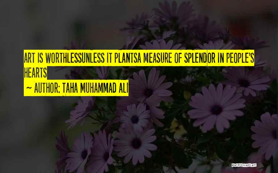 Taha Muhammad Ali Quotes: Art Is Worthlessunless It Plantsa Measure Of Splendor In People's Hearts