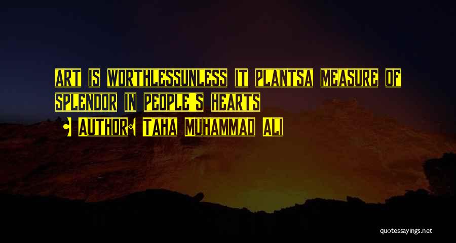 Taha Muhammad Ali Quotes: Art Is Worthlessunless It Plantsa Measure Of Splendor In People's Hearts