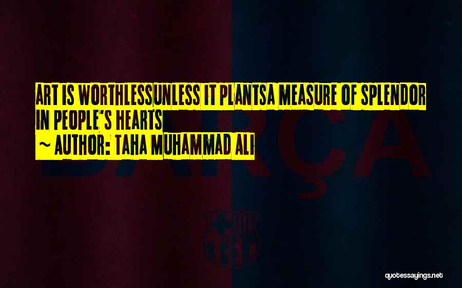 Taha Muhammad Ali Quotes: Art Is Worthlessunless It Plantsa Measure Of Splendor In People's Hearts