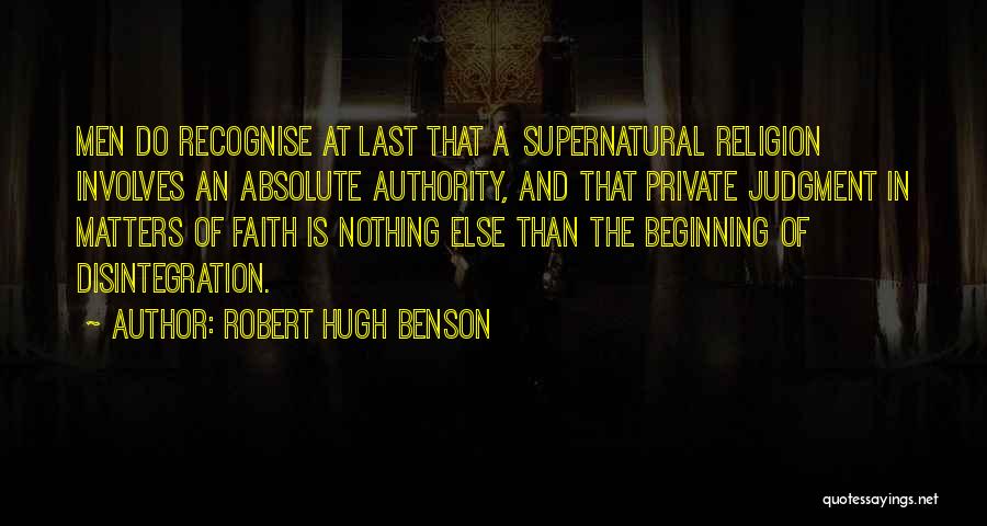 Robert Hugh Benson Quotes: Men Do Recognise At Last That A Supernatural Religion Involves An Absolute Authority, And That Private Judgment In Matters Of