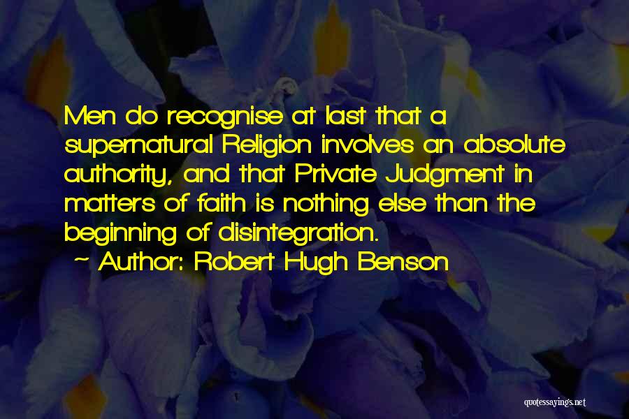 Robert Hugh Benson Quotes: Men Do Recognise At Last That A Supernatural Religion Involves An Absolute Authority, And That Private Judgment In Matters Of