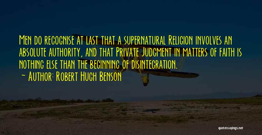 Robert Hugh Benson Quotes: Men Do Recognise At Last That A Supernatural Religion Involves An Absolute Authority, And That Private Judgment In Matters Of