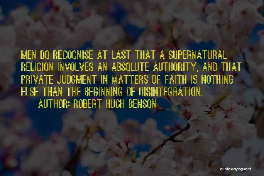 Robert Hugh Benson Quotes: Men Do Recognise At Last That A Supernatural Religion Involves An Absolute Authority, And That Private Judgment In Matters Of