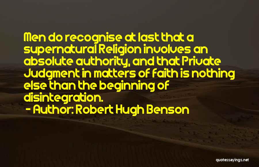 Robert Hugh Benson Quotes: Men Do Recognise At Last That A Supernatural Religion Involves An Absolute Authority, And That Private Judgment In Matters Of