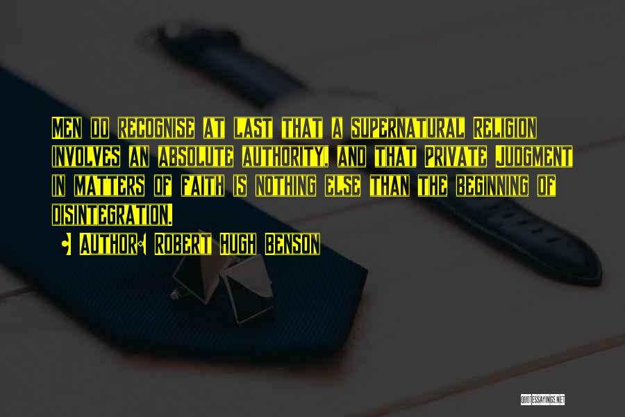 Robert Hugh Benson Quotes: Men Do Recognise At Last That A Supernatural Religion Involves An Absolute Authority, And That Private Judgment In Matters Of