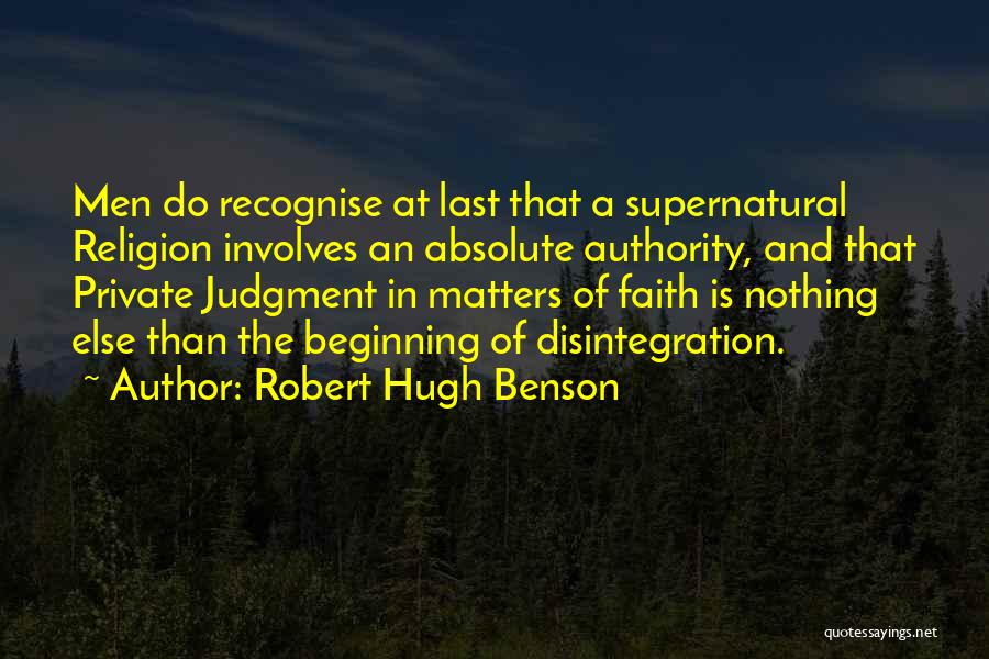 Robert Hugh Benson Quotes: Men Do Recognise At Last That A Supernatural Religion Involves An Absolute Authority, And That Private Judgment In Matters Of