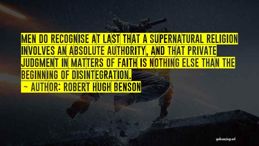 Robert Hugh Benson Quotes: Men Do Recognise At Last That A Supernatural Religion Involves An Absolute Authority, And That Private Judgment In Matters Of