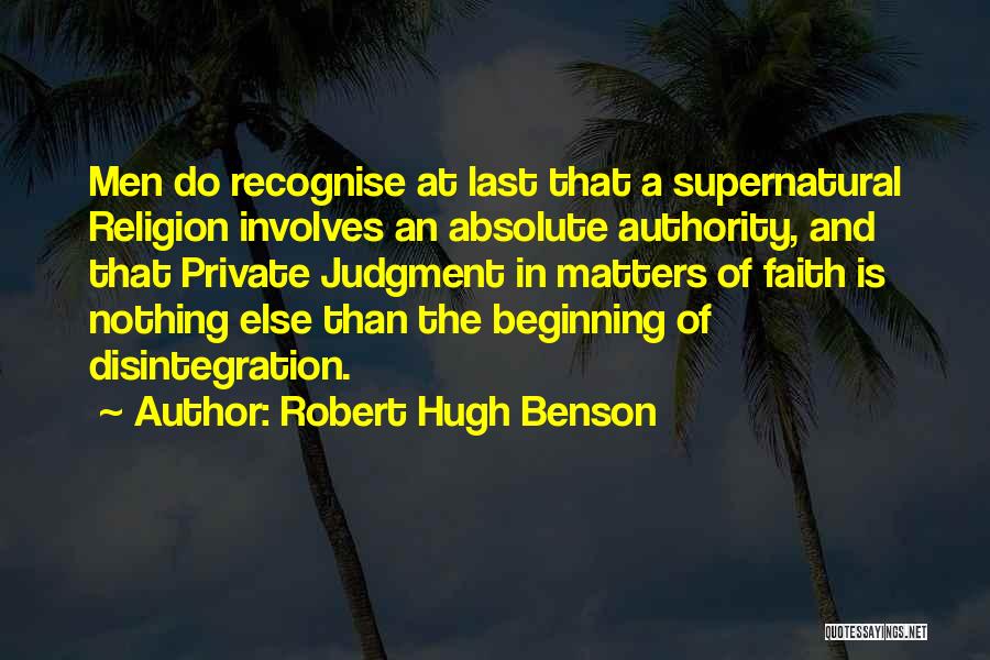 Robert Hugh Benson Quotes: Men Do Recognise At Last That A Supernatural Religion Involves An Absolute Authority, And That Private Judgment In Matters Of