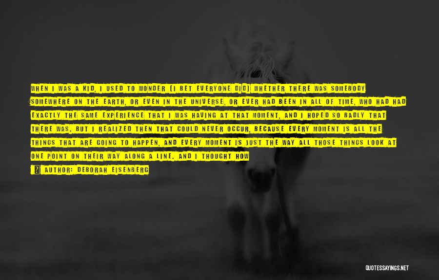 Deborah Eisenberg Quotes: When I Was A Kid, I Used To Wonder (i Bet Everyone Did) Whether There Was Somebody Somewhere On The