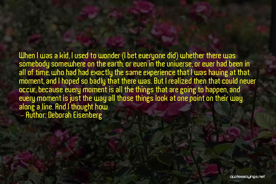 Deborah Eisenberg Quotes: When I Was A Kid, I Used To Wonder (i Bet Everyone Did) Whether There Was Somebody Somewhere On The