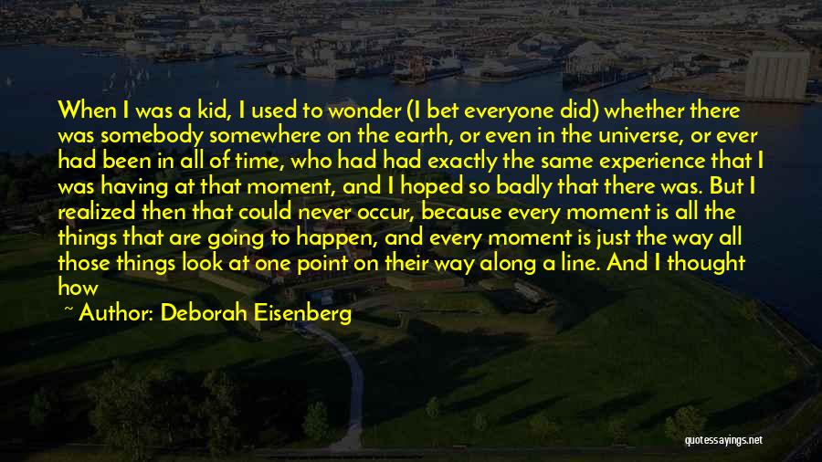 Deborah Eisenberg Quotes: When I Was A Kid, I Used To Wonder (i Bet Everyone Did) Whether There Was Somebody Somewhere On The