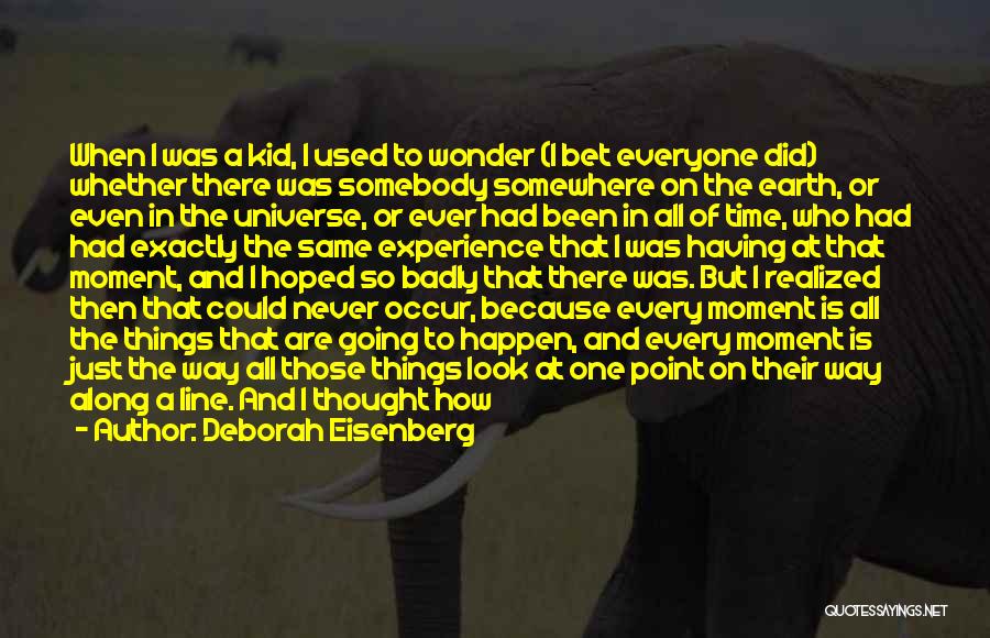 Deborah Eisenberg Quotes: When I Was A Kid, I Used To Wonder (i Bet Everyone Did) Whether There Was Somebody Somewhere On The