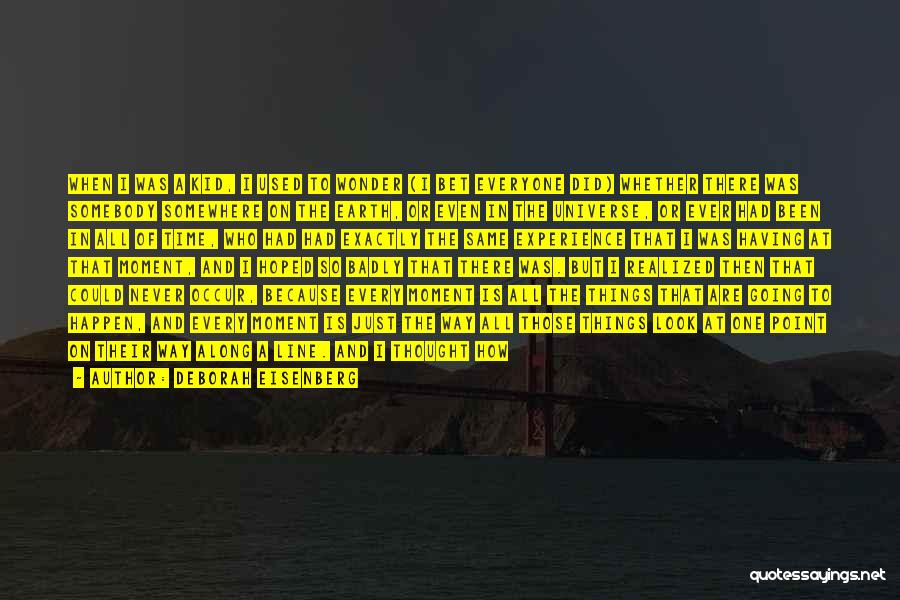 Deborah Eisenberg Quotes: When I Was A Kid, I Used To Wonder (i Bet Everyone Did) Whether There Was Somebody Somewhere On The