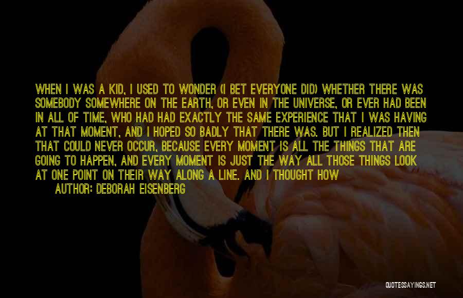 Deborah Eisenberg Quotes: When I Was A Kid, I Used To Wonder (i Bet Everyone Did) Whether There Was Somebody Somewhere On The