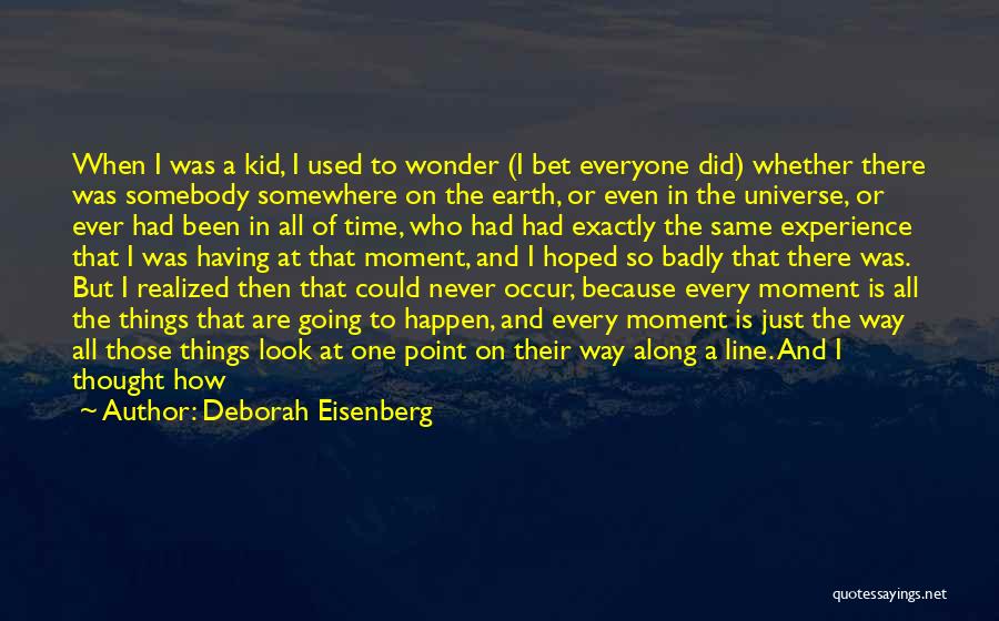 Deborah Eisenberg Quotes: When I Was A Kid, I Used To Wonder (i Bet Everyone Did) Whether There Was Somebody Somewhere On The