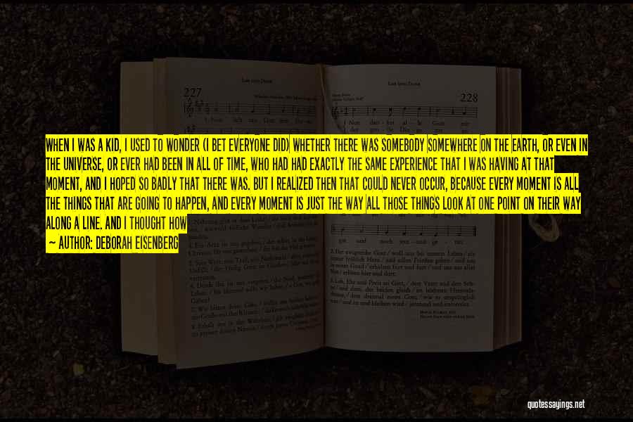 Deborah Eisenberg Quotes: When I Was A Kid, I Used To Wonder (i Bet Everyone Did) Whether There Was Somebody Somewhere On The