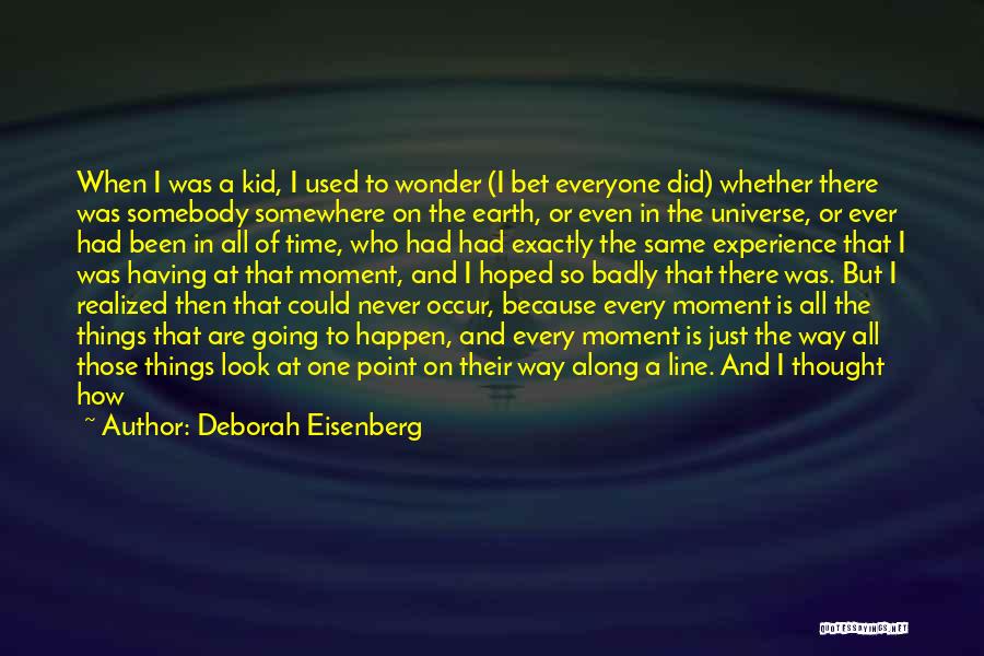 Deborah Eisenberg Quotes: When I Was A Kid, I Used To Wonder (i Bet Everyone Did) Whether There Was Somebody Somewhere On The