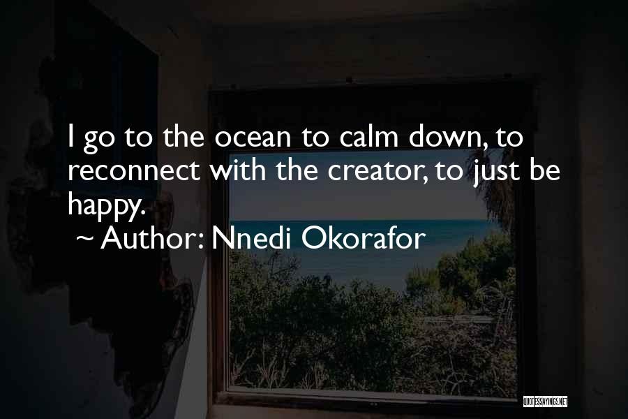 Nnedi Okorafor Quotes: I Go To The Ocean To Calm Down, To Reconnect With The Creator, To Just Be Happy.