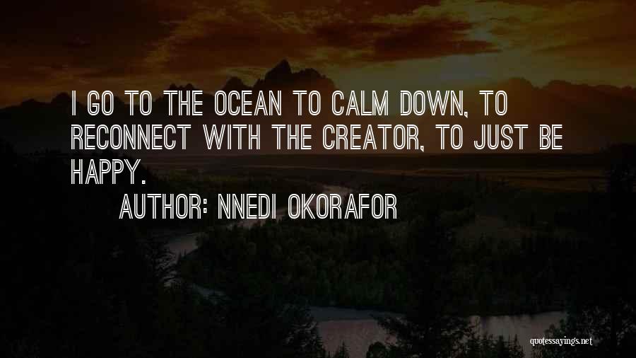 Nnedi Okorafor Quotes: I Go To The Ocean To Calm Down, To Reconnect With The Creator, To Just Be Happy.