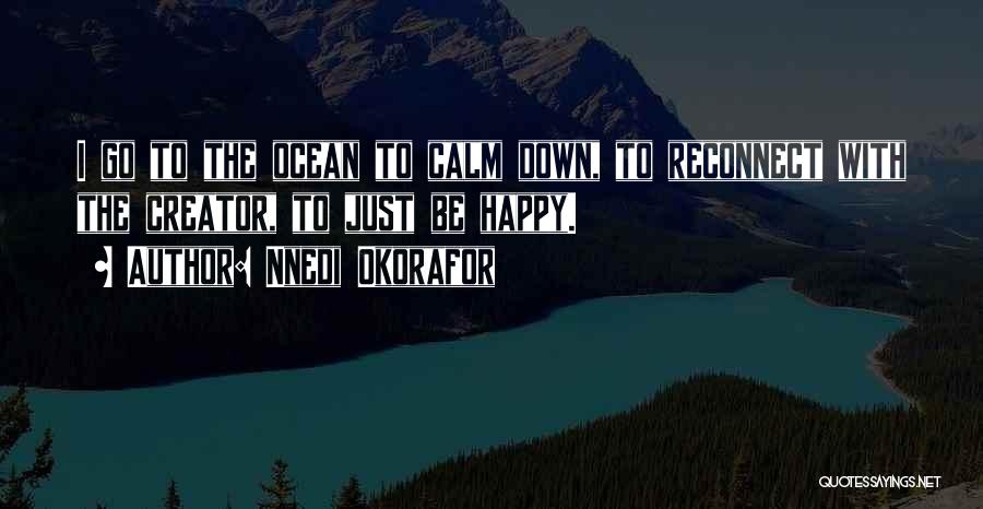 Nnedi Okorafor Quotes: I Go To The Ocean To Calm Down, To Reconnect With The Creator, To Just Be Happy.