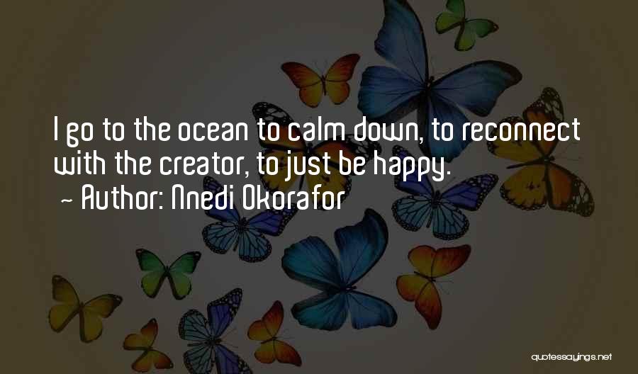 Nnedi Okorafor Quotes: I Go To The Ocean To Calm Down, To Reconnect With The Creator, To Just Be Happy.