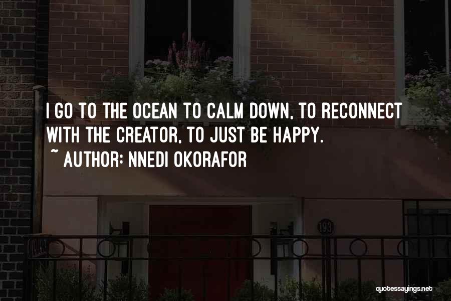 Nnedi Okorafor Quotes: I Go To The Ocean To Calm Down, To Reconnect With The Creator, To Just Be Happy.