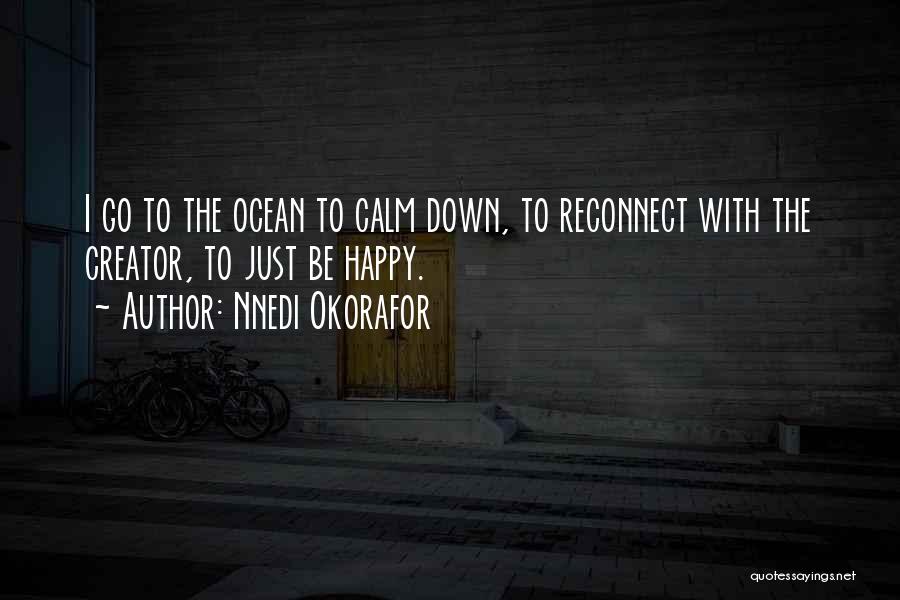 Nnedi Okorafor Quotes: I Go To The Ocean To Calm Down, To Reconnect With The Creator, To Just Be Happy.