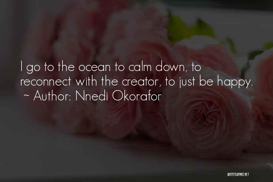 Nnedi Okorafor Quotes: I Go To The Ocean To Calm Down, To Reconnect With The Creator, To Just Be Happy.