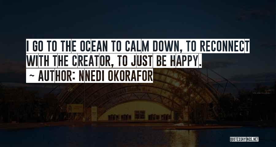 Nnedi Okorafor Quotes: I Go To The Ocean To Calm Down, To Reconnect With The Creator, To Just Be Happy.