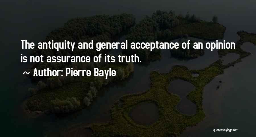 Pierre Bayle Quotes: The Antiquity And General Acceptance Of An Opinion Is Not Assurance Of Its Truth.