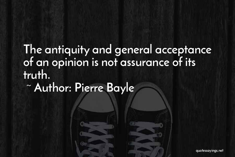 Pierre Bayle Quotes: The Antiquity And General Acceptance Of An Opinion Is Not Assurance Of Its Truth.