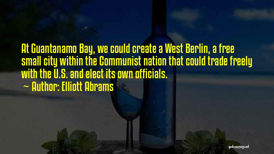 Elliott Abrams Quotes: At Guantanamo Bay, We Could Create A West Berlin, A Free Small City Within The Communist Nation That Could Trade