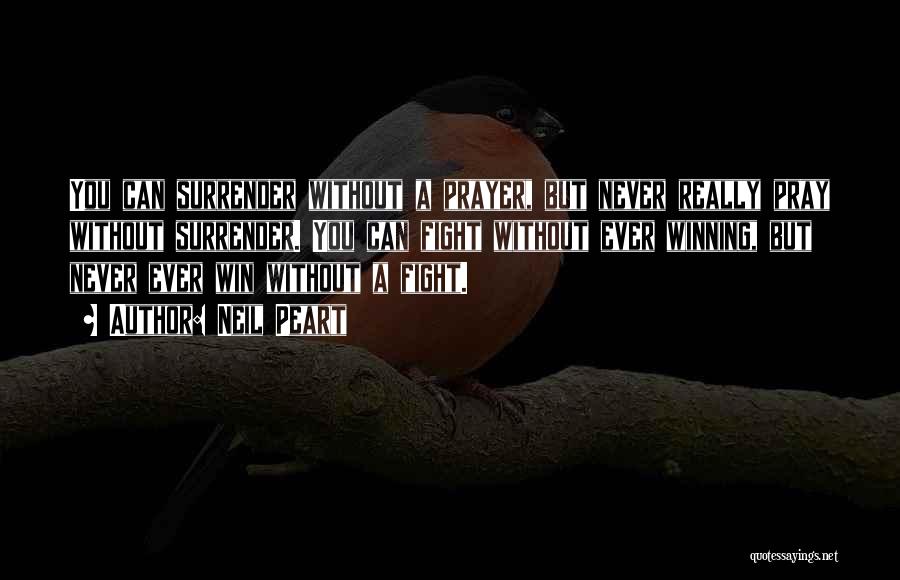 Neil Peart Quotes: You Can Surrender Without A Prayer, But Never Really Pray Without Surrender. You Can Fight Without Ever Winning, But Never