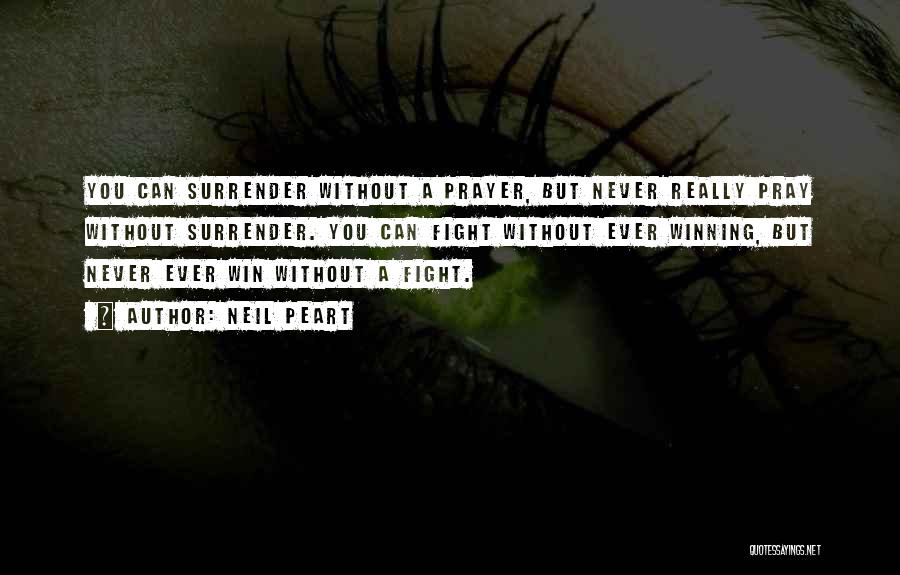 Neil Peart Quotes: You Can Surrender Without A Prayer, But Never Really Pray Without Surrender. You Can Fight Without Ever Winning, But Never