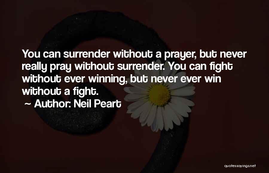 Neil Peart Quotes: You Can Surrender Without A Prayer, But Never Really Pray Without Surrender. You Can Fight Without Ever Winning, But Never