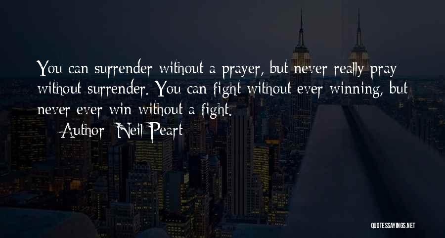 Neil Peart Quotes: You Can Surrender Without A Prayer, But Never Really Pray Without Surrender. You Can Fight Without Ever Winning, But Never