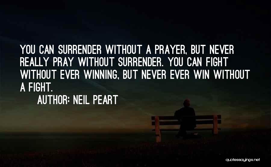 Neil Peart Quotes: You Can Surrender Without A Prayer, But Never Really Pray Without Surrender. You Can Fight Without Ever Winning, But Never