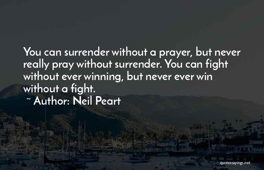 Neil Peart Quotes: You Can Surrender Without A Prayer, But Never Really Pray Without Surrender. You Can Fight Without Ever Winning, But Never