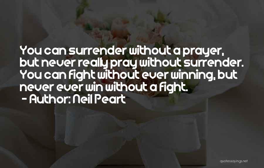 Neil Peart Quotes: You Can Surrender Without A Prayer, But Never Really Pray Without Surrender. You Can Fight Without Ever Winning, But Never