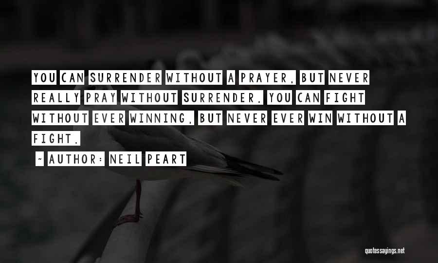 Neil Peart Quotes: You Can Surrender Without A Prayer, But Never Really Pray Without Surrender. You Can Fight Without Ever Winning, But Never
